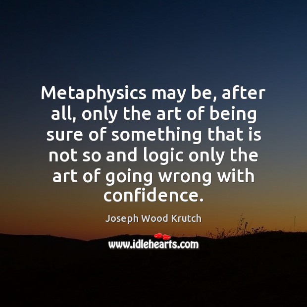 Metaphysics may be, after all, only the art of being sure of Joseph Wood Krutch Picture Quote