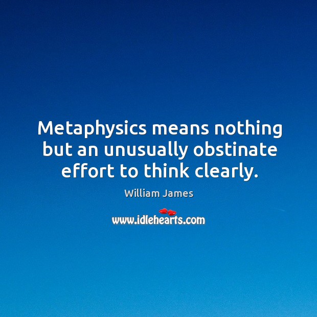 Metaphysics means nothing but an unusually obstinate effort to think clearly. Image