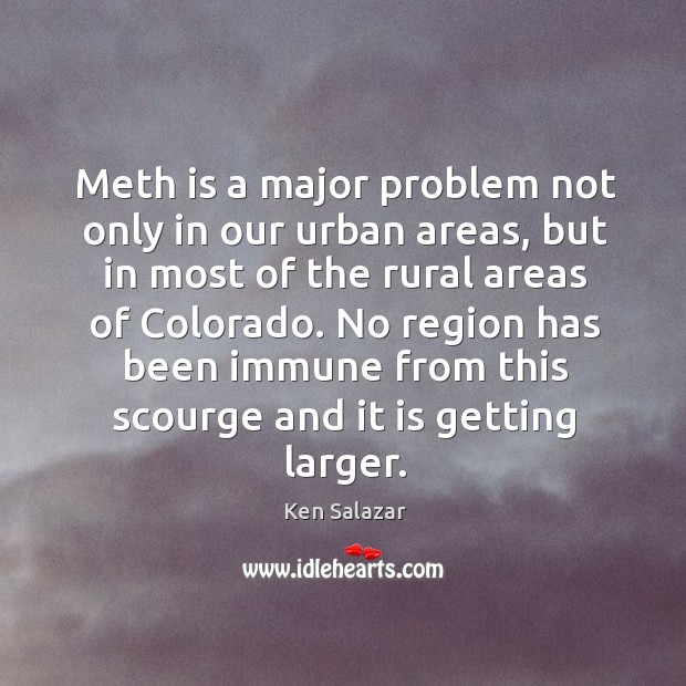 Meth is a major problem not only in our urban areas, but in most of the rural areas of colorado. Ken Salazar Picture Quote