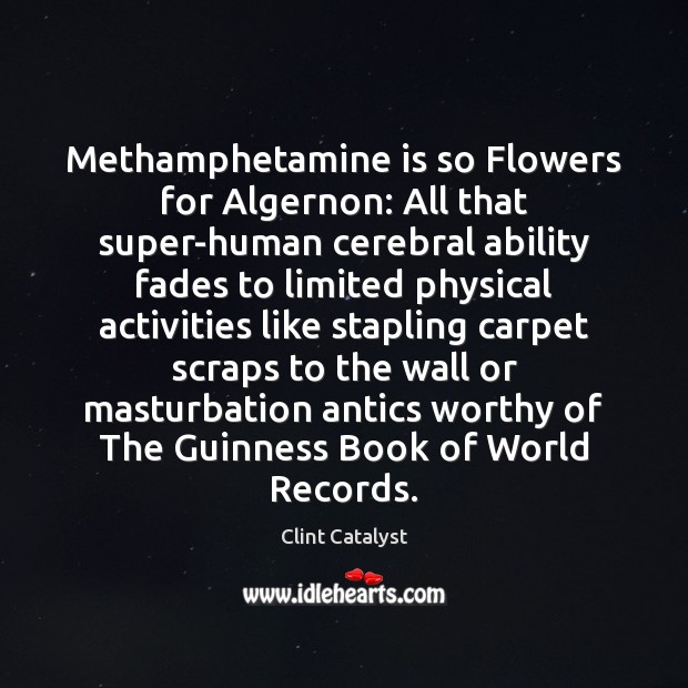 Methamphetamine is so Flowers for Algernon: All that super-human cerebral ability fades Clint Catalyst Picture Quote