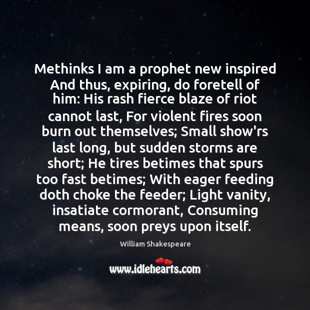 Methinks I am a prophet new inspired And thus, expiring, do foretell 