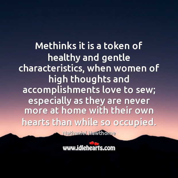 Methinks it is a token of healthy and gentle characteristics, when women Nathaniel Hawthorne Picture Quote