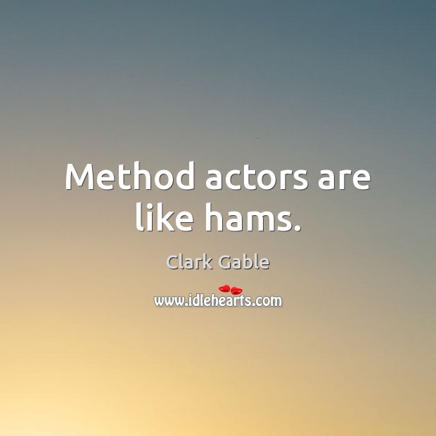 Method actors are like hams. Clark Gable Picture Quote