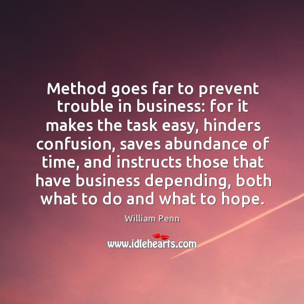 Method goes far to prevent trouble in business: for it makes the William Penn Picture Quote