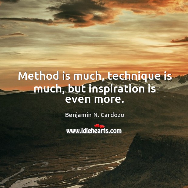 Method is much, technique is much, but inspiration is even more. Benjamin N. Cardozo Picture Quote