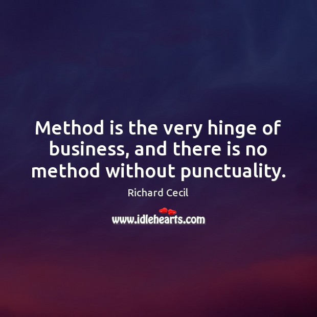 Method is the very hinge of business, and there is no method without punctuality. Richard Cecil Picture Quote