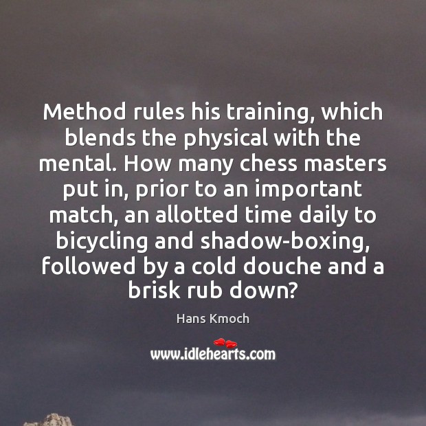 Method rules his training, which blends the physical with the mental. How Hans Kmoch Picture Quote