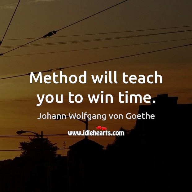 Method will teach you to win time. Johann Wolfgang von Goethe Picture Quote