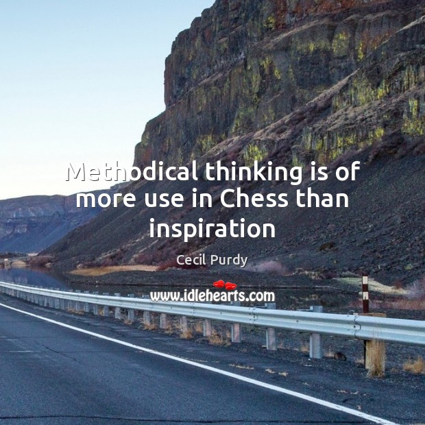 Methodical thinking is of more use in Chess than inspiration Cecil Purdy Picture Quote