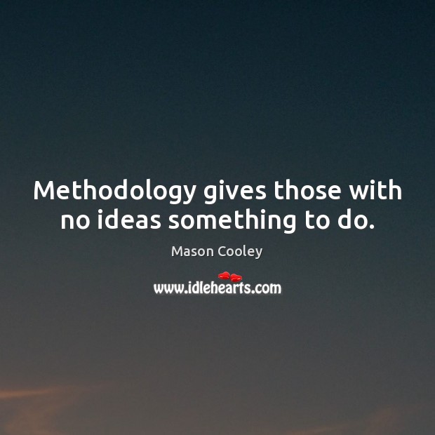 Methodology gives those with no ideas something to do. Mason Cooley Picture Quote