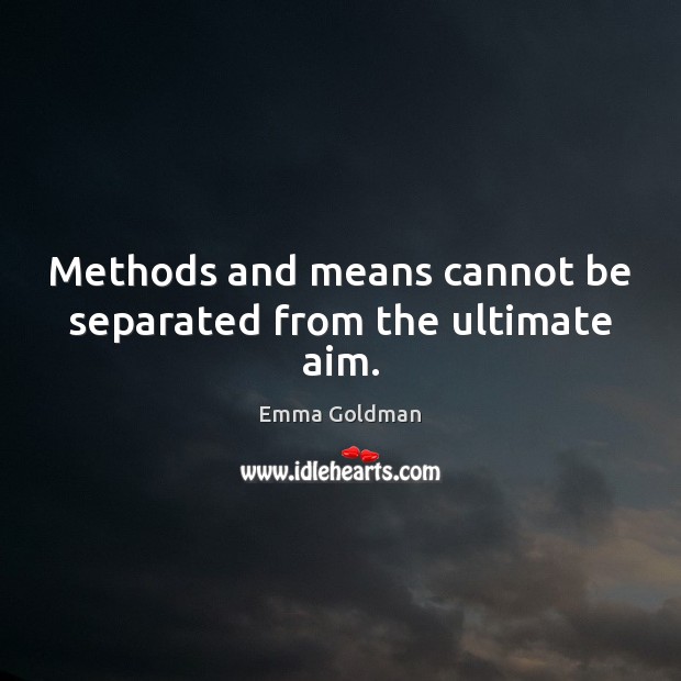 Methods and means cannot be separated from the ultimate aim. Emma Goldman Picture Quote