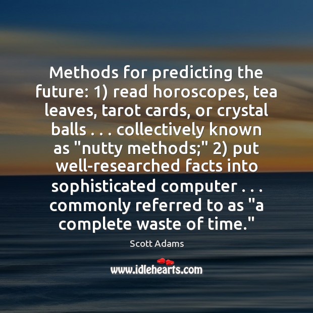 Methods for predicting the future: 1) read horoscopes, tea leaves, tarot cards, or Scott Adams Picture Quote