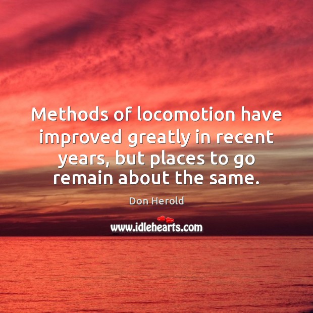 Methods of locomotion have improved greatly in recent years, but places to Don Herold Picture Quote
