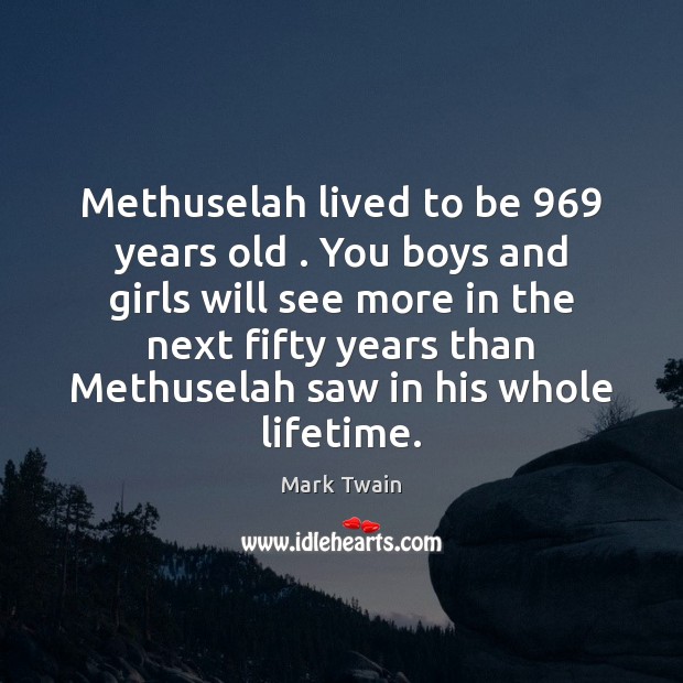 Methuselah lived to be 969 years old . You boys and girls will see Image