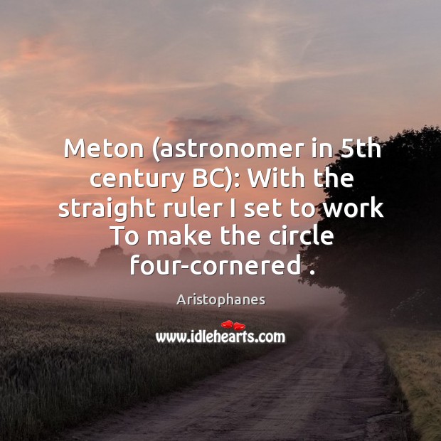 Meton (astronomer in 5th century BC): With the straight ruler I set Aristophanes Picture Quote