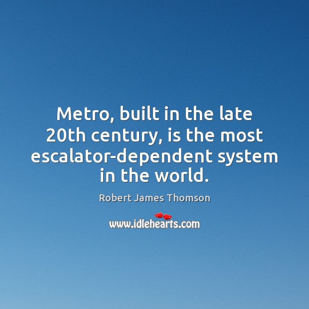 Metro, built in the late 20th century, is the most escalator-dependent system Robert James Thomson Picture Quote