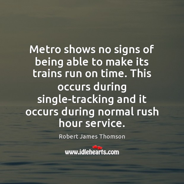 Metro shows no signs of being able to make its trains run Robert James Thomson Picture Quote