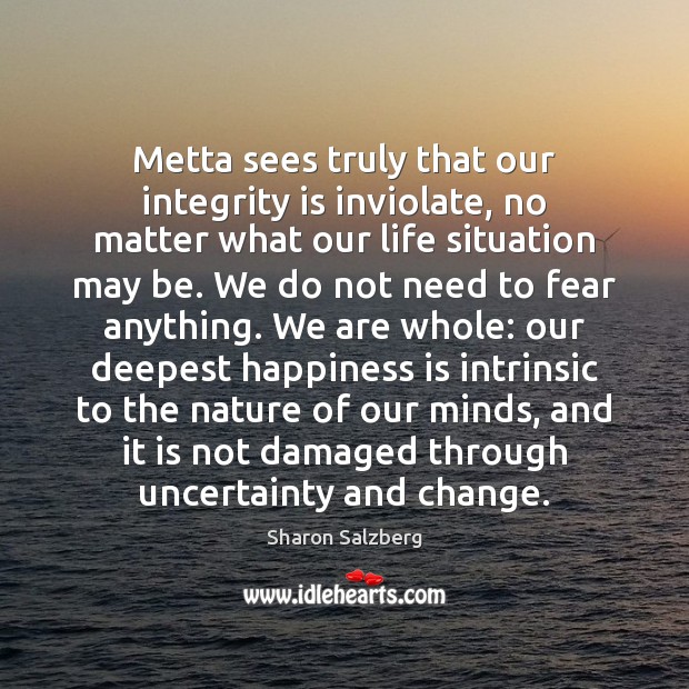 Metta sees truly that our integrity is inviolate, no matter what our Happiness Quotes Image