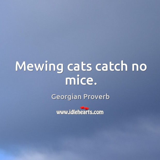 Mewing cats catch no mice. Georgian Proverbs Image