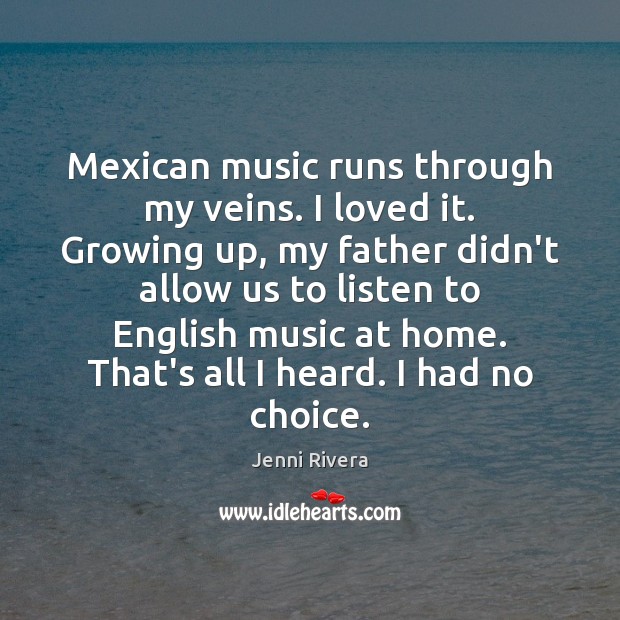 Mexican music runs through my veins. I loved it. Growing up, my Image