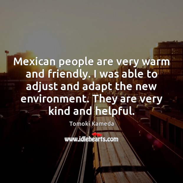 Mexican people are very warm and friendly. I was able to adjust 