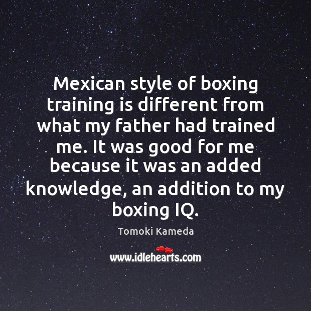 Mexican style of boxing training is different from what my father had Tomoki Kameda Picture Quote