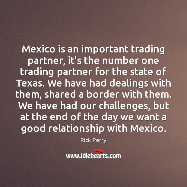 Mexico is an important trading partner, it’s the number one trading partner Rick Perry Picture Quote