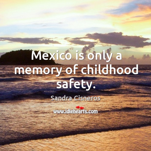 Mexico is only a memory of childhood safety. Image