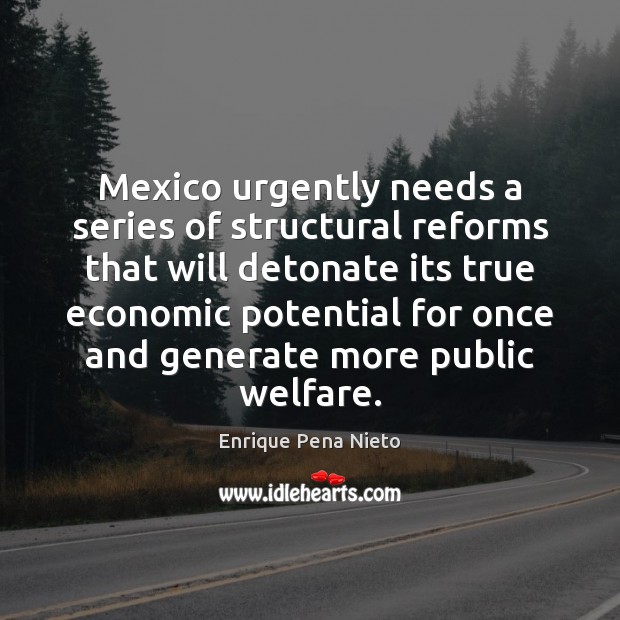 Mexico urgently needs a series of structural reforms that will detonate its Enrique Pena Nieto Picture Quote