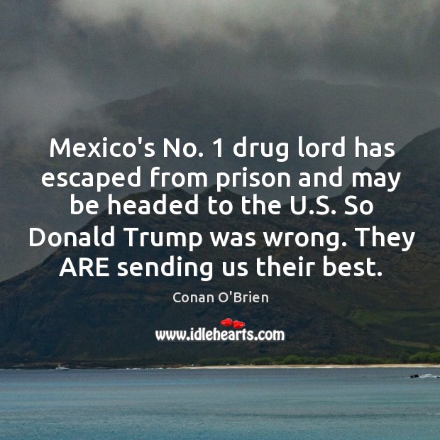 Mexico’s No. 1 drug lord has escaped from prison and may be headed Conan O’Brien Picture Quote