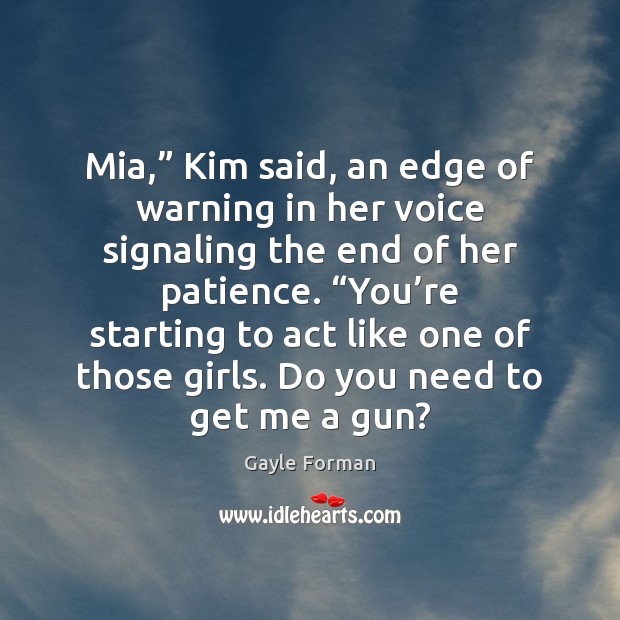 Mia,” Kim said, an edge of warning in her voice signaling the Gayle Forman Picture Quote
