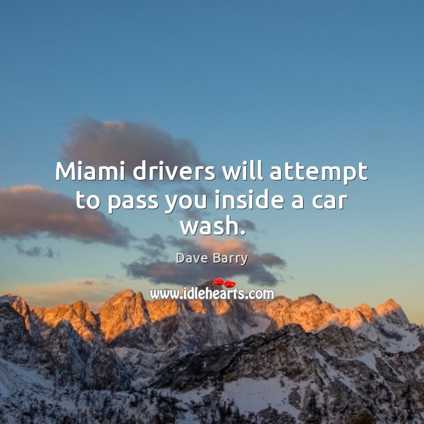 Miami drivers will attempt to pass you inside a car wash. Dave Barry Picture Quote