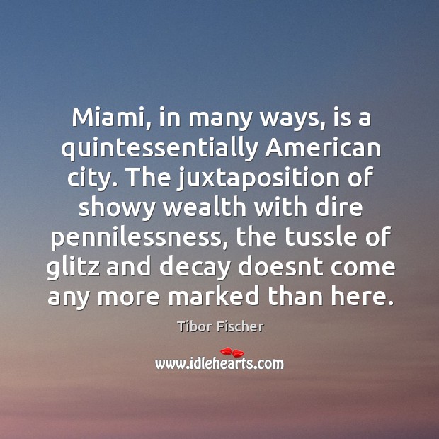 Miami, in many ways, is a quintessentially American city. The juxtaposition of Tibor Fischer Picture Quote
