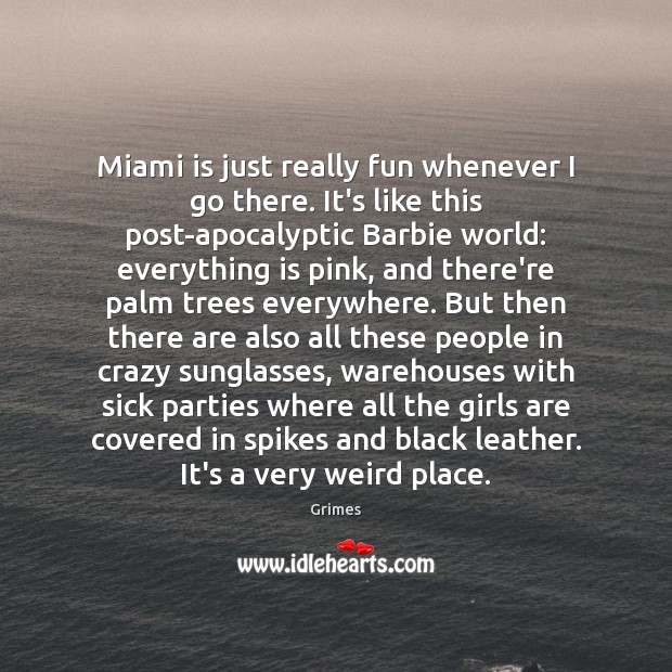 Miami is just really fun whenever I go there. It’s like this Grimes Picture Quote