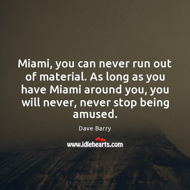Miami, you can never run out of material. As long as you 