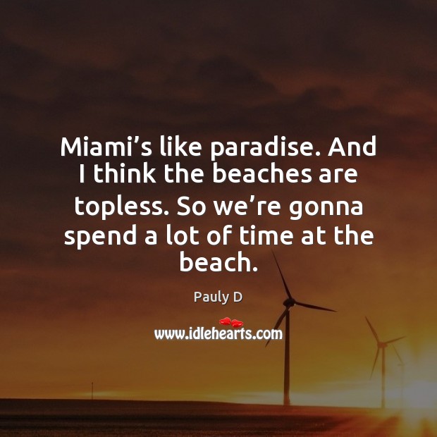 Miami’s like paradise. And I think the beaches are topless. So Pauly D Picture Quote