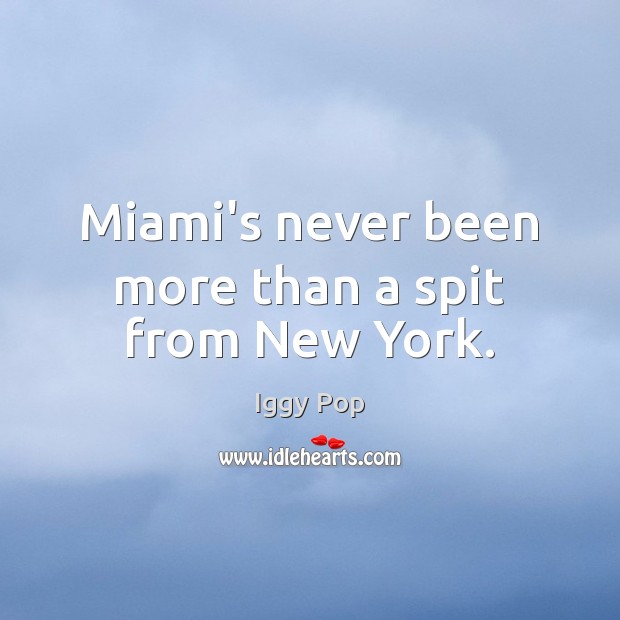 Miami’s never been more than a spit from New York. Iggy Pop Picture Quote
