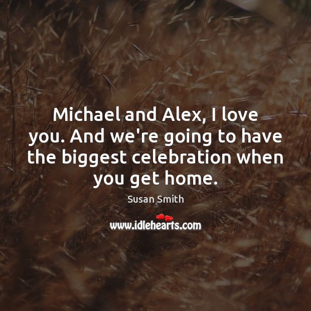 Michael and Alex, I love you. And we’re going to have the Susan Smith Picture Quote