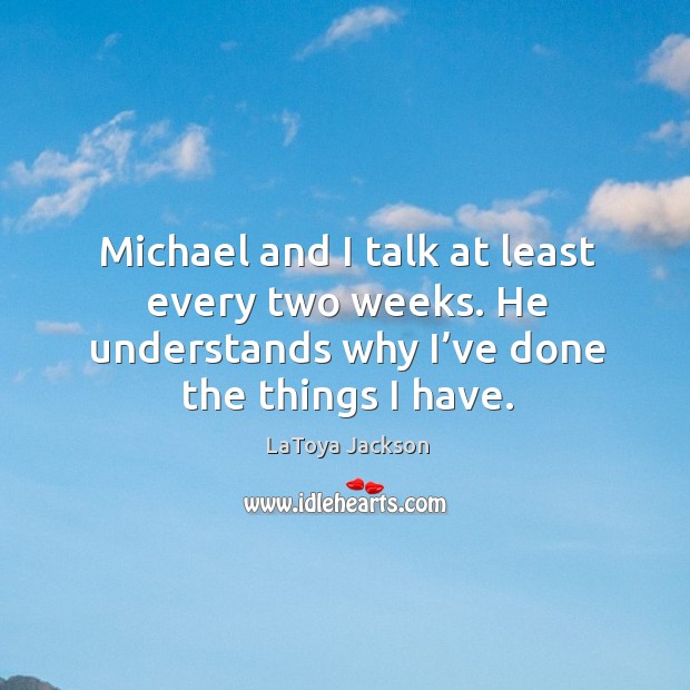 Michael and I talk at least every two weeks. He understands why I’ve done the things I have. LaToya Jackson Picture Quote