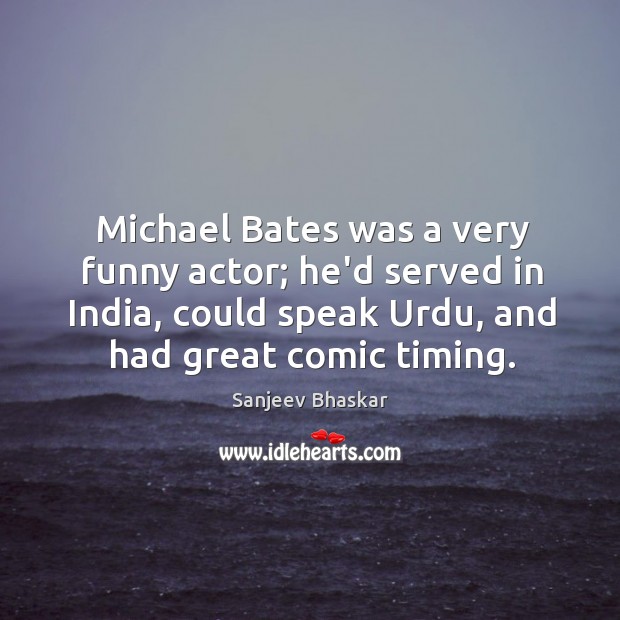 Michael Bates was a very funny actor; he’d served in India, could Sanjeev Bhaskar Picture Quote