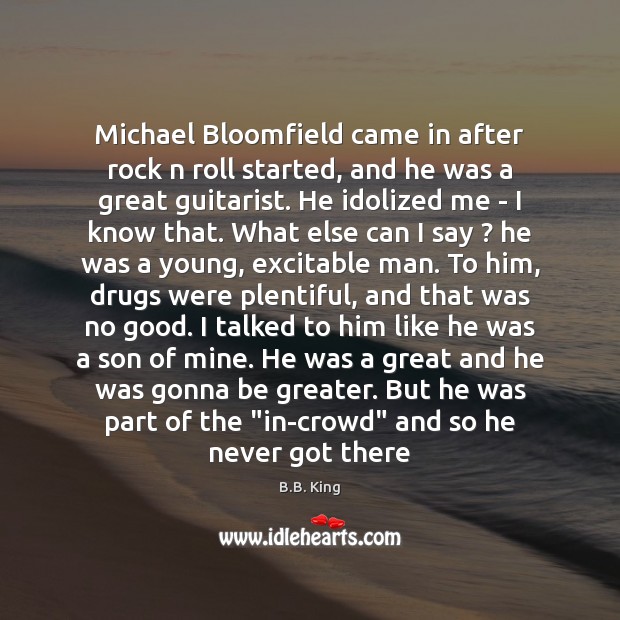 Michael Bloomfield came in after rock n roll started, and he was B.B. King Picture Quote