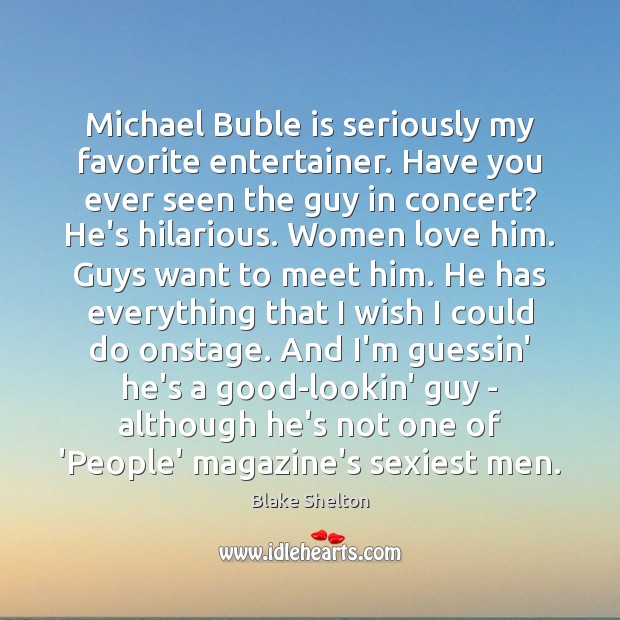 Michael Buble is seriously my favorite entertainer. Have you ever seen the Blake Shelton Picture Quote