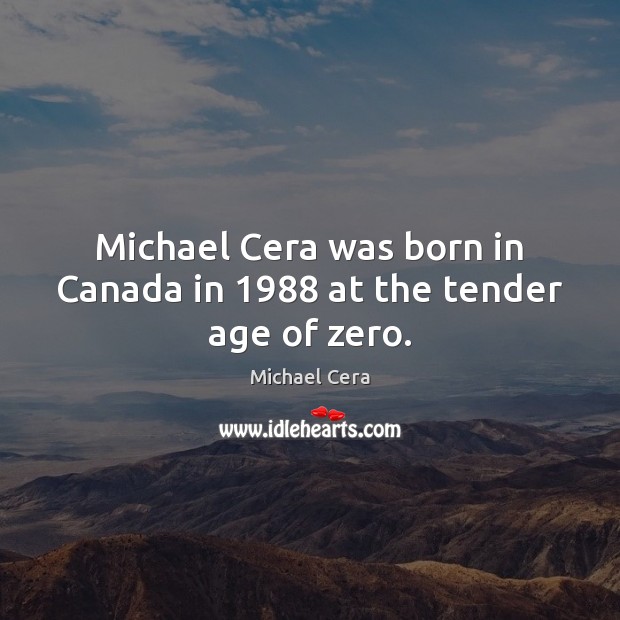 Michael Cera was born in Canada in 1988 at the tender age of zero. Michael Cera Picture Quote