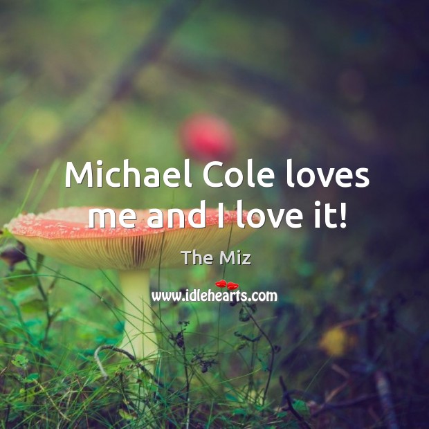 Michael Cole loves me and I love it! The Miz Picture Quote