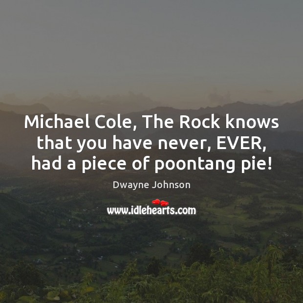 Michael Cole, The Rock knows that you have never, EVER, had a piece of poontang pie! Dwayne Johnson Picture Quote