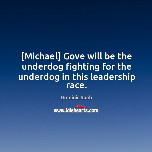 [Michael] Gove will be the underdog fighting for the underdog in this leadership race. Dominic Raab Picture Quote