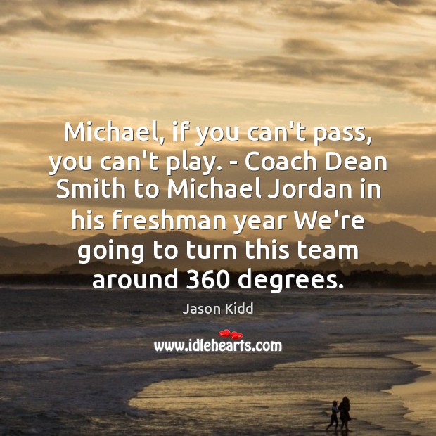 Michael, if you can’t pass, you can’t play. – Coach Dean Smith Jason Kidd Picture Quote