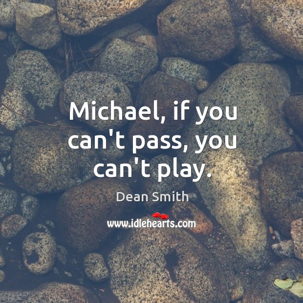 Michael, if you can’t pass, you can’t play. Dean Smith Picture Quote