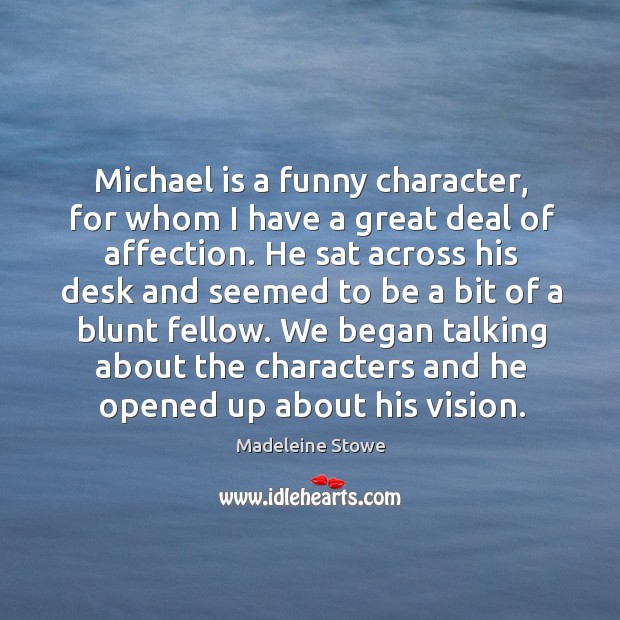Michael is a funny character, for whom I have a great deal of affection. Madeleine Stowe Picture Quote