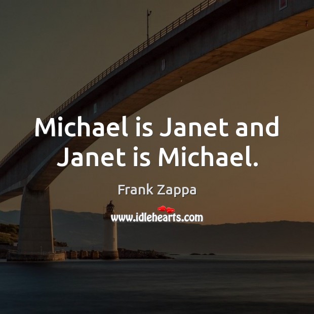 Michael is Janet and Janet is Michael. Frank Zappa Picture Quote